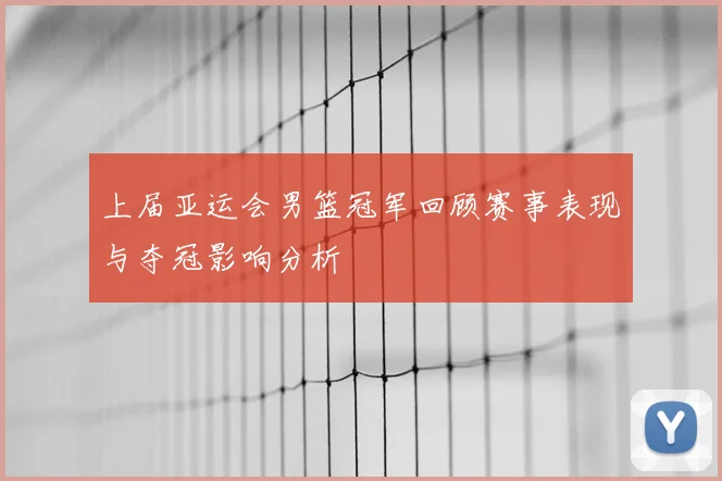 上届亚运会男篮冠军回顾赛事表现与夺冠影响分析