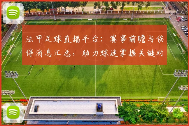 法甲足球直播平台:赛事前瞻与伤停消息汇总,助力球迷掌握关键对阵影响与看点
