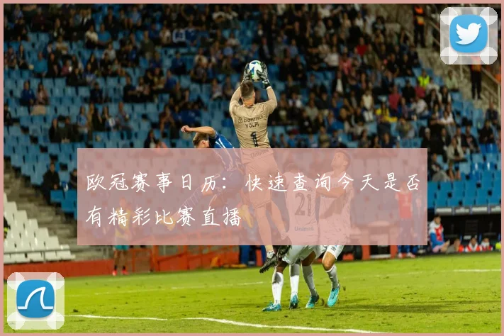 欧冠赛事日历:快速查询今天是否有精彩比赛直播