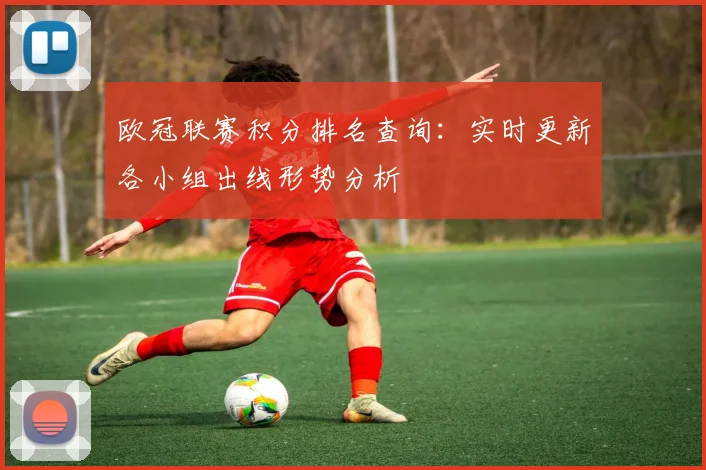 欧冠联赛积分排名查询：实时更新各小组出线形势分析