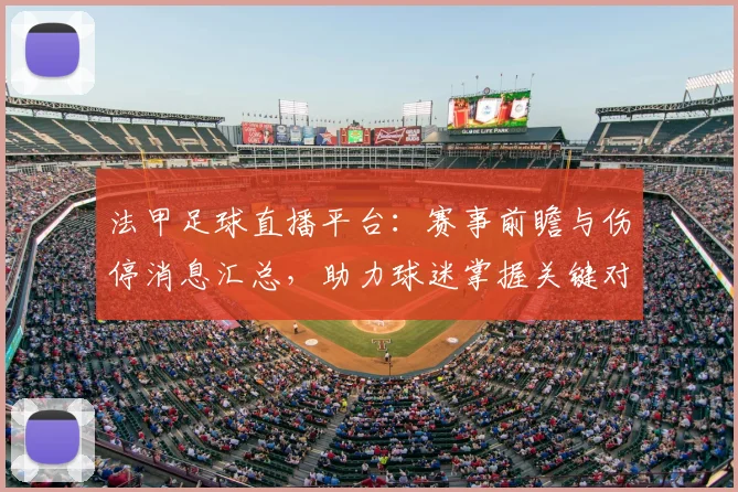 法甲足球直播平台:赛事前瞻与伤停消息汇总,助力球迷掌握关键对阵影响与看点