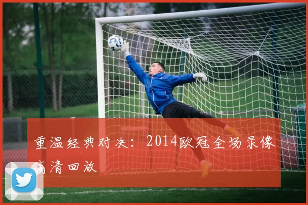重温经典对决：2014欧冠全场录像高清回放