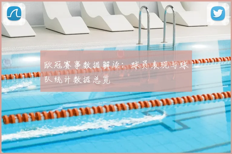 欧冠赛事数据解读：球员表现与球队统计数据总览