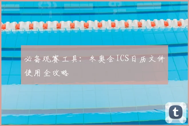 必备观赛工具：冬奥会ICS日历文件使用全攻略